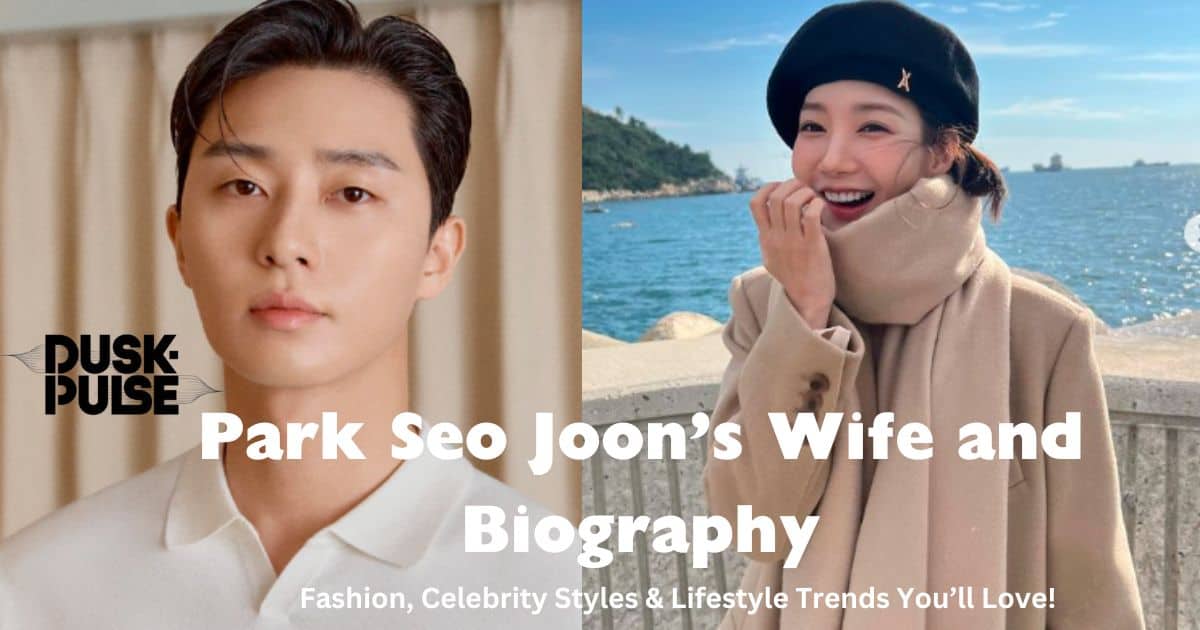 Park Seo Joon’s Wife and Biography (1)